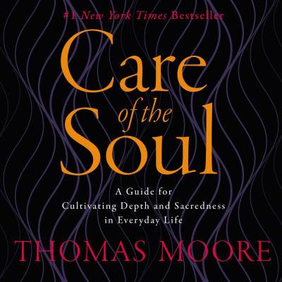 Care of the Soul (Abridged): A Guide for Cultivating Depth and Sacredness in Everyday Life