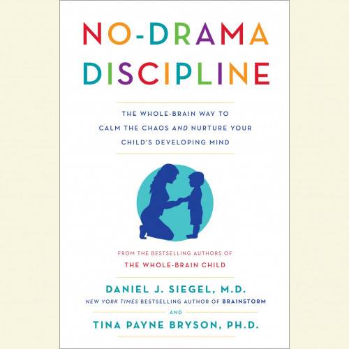 No-Drama Discipline: The Whole-Brain Way to Calm the Chaos and Nurture Your Child's Developing Mind