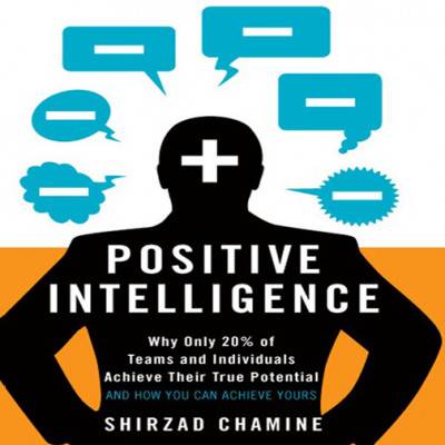 Positive Intelligence: Why Only 20% of Teams and Individuals Achieve Their True Potential AND HOW YOU CAN ACHIEVE YOURS