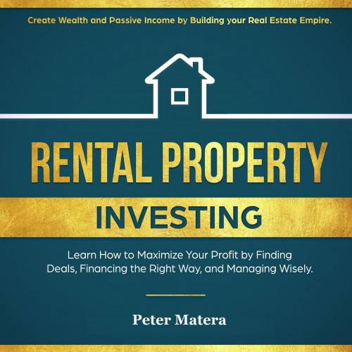 Rental Property Investing: Create Wealth and Passive Income Building your Real Estate Empire. Learn how to Maximize your profit Finding Deals, Financing the Right Way, and Managing Wisely.