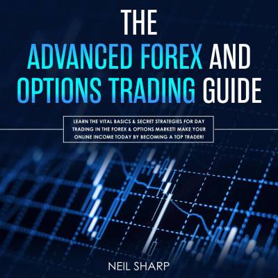 The Advanced Forex and Options Trading Guide: Learn the Vital Basics & Secret Strategies for Day Trading in the Forex & Options Market!