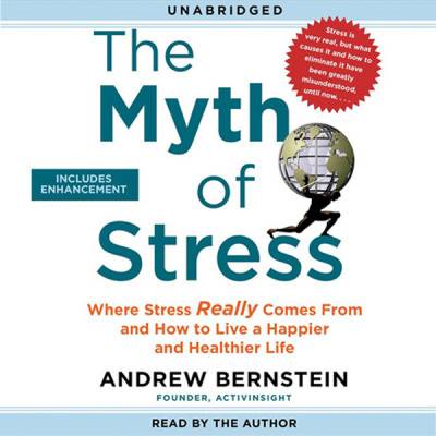 The Myth of Stress: Where Stress Really Comes From and How to Live a Happier and Healthier Life